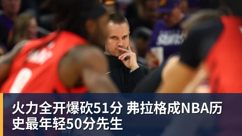 华体会体育火力全开爆砍51分 弗拉格成NBA历史最年轻50分先生