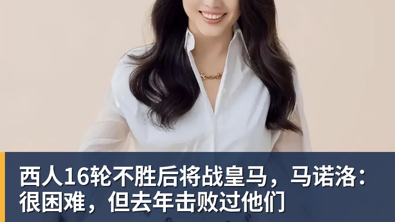 华体会体育西人16轮不胜后将战皇马，马诺洛：很困难，但去年击败过他们