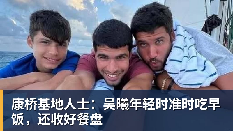 华体会体育康桥基地人士：吴曦年轻时准时吃早饭，还收好餐盘