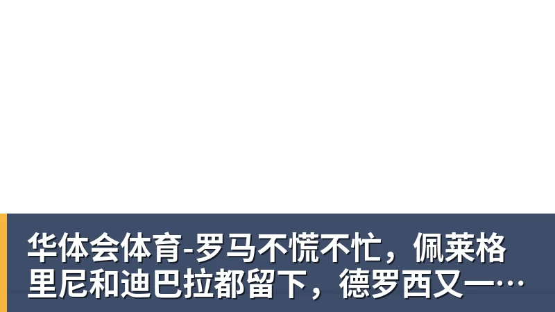 华体会体育罗马不慌不忙，佩莱格里尼和迪巴拉都留下，德罗西又一次伸出援手