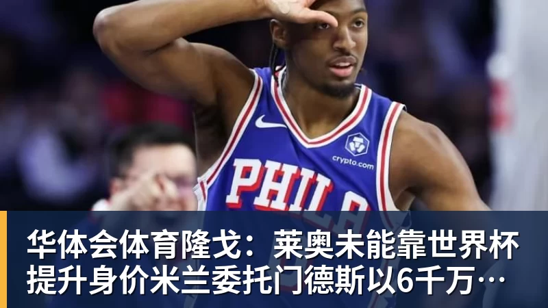 华体会体育隆戈：莱奥未能靠世界杯提升身价米兰委托门德斯以6千万欧卖掉他