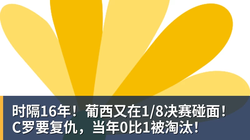 时隔16年！葡西又在1/8决赛碰面！C罗要复仇，当年0比1被淘汰！