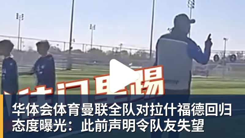 华体会体育曼联全队对拉什福德回归态度曝光：此前声明令队友失望