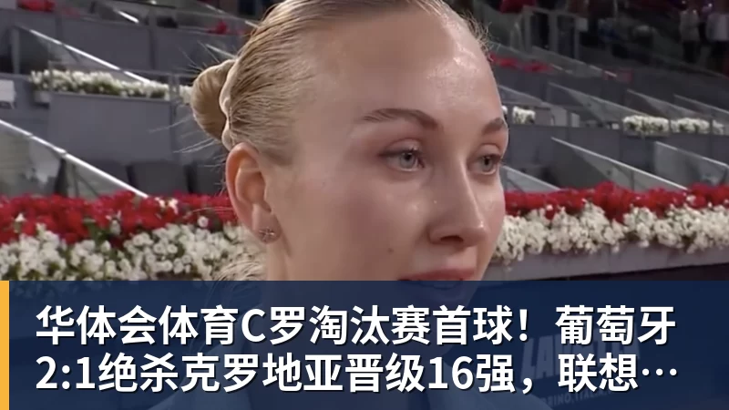 华体会体育C罗淘汰赛首球！葡萄牙2:1绝杀克罗地亚晋级16强，联想AI记录世界杯经典瞬间