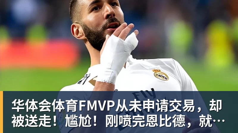 华体会体育FMVP从未申请交易，却被送走！尴尬！刚喷完恩比德，就成队友！