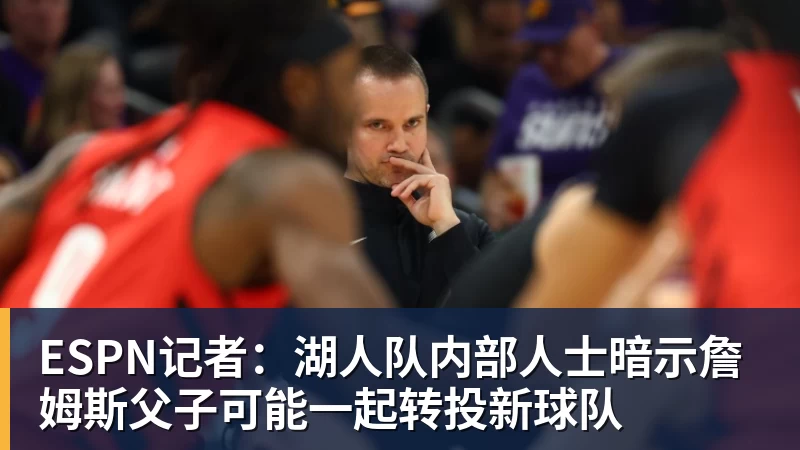 华体会体育ESPN记者：湖人队内部人士暗示詹姆斯父子可能一起转投新球队