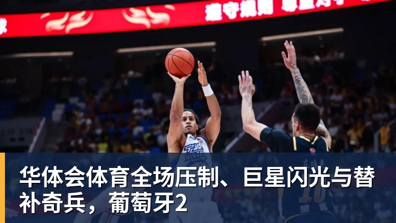 华体会体育全场压制、巨星闪光与替补奇兵，葡萄牙2
