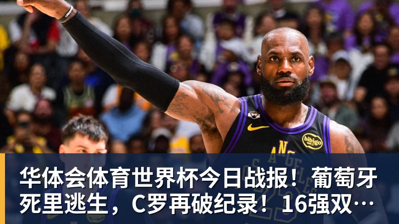 华体会体育世界杯今日战报！葡萄牙死里逃生，C罗再破纪录！16强双牙相遇