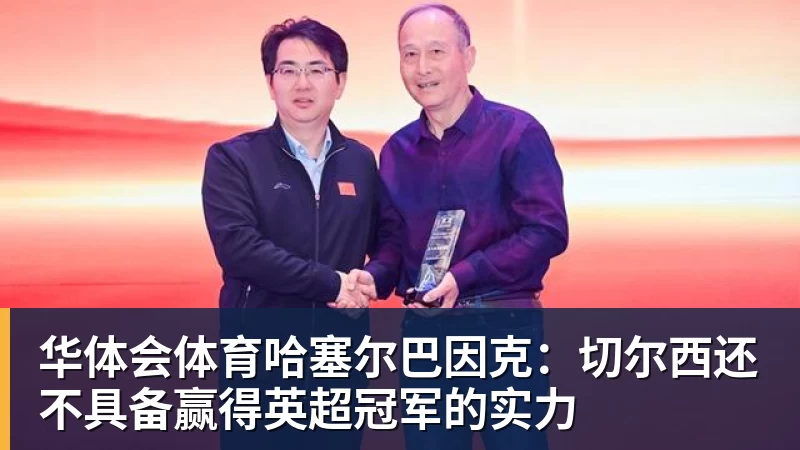 华体会体育哈塞尔巴因克：切尔西还不具备赢得英超冠军的实力