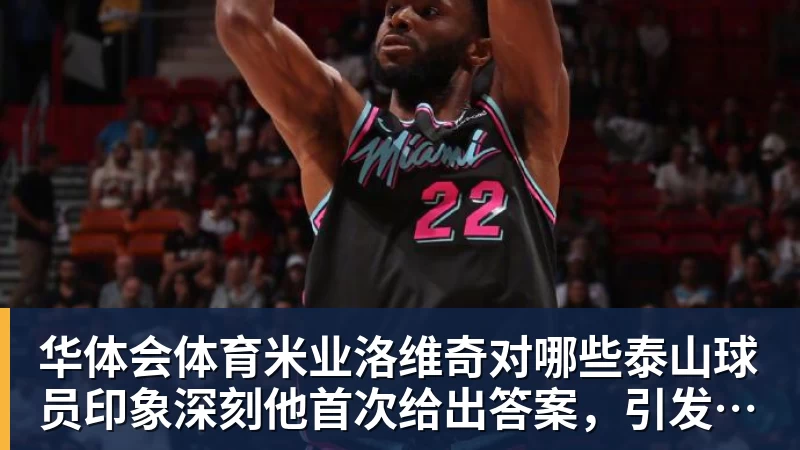 华体会体育米业洛维奇对哪些泰山球员印象深刻他首次给出答案，引发热议
