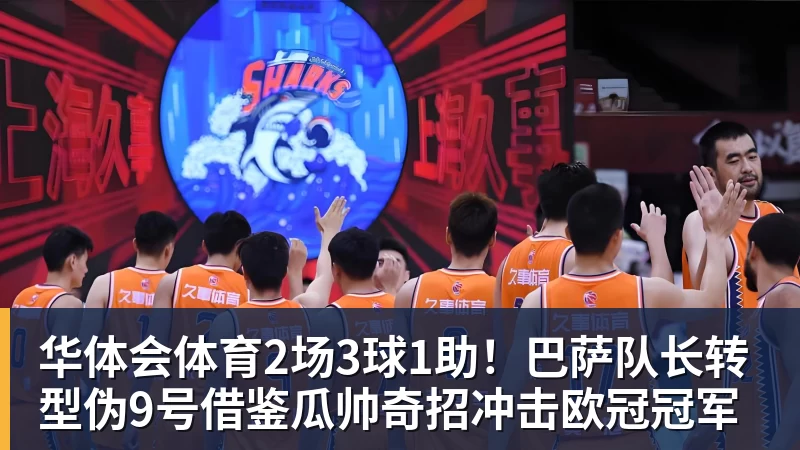 华体会体育2场3球1助！巴萨队长转型伪9号借鉴瓜帅奇招冲击欧冠冠军