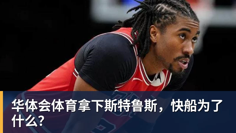 华体会体育拿下斯特鲁斯，快船为了什么？