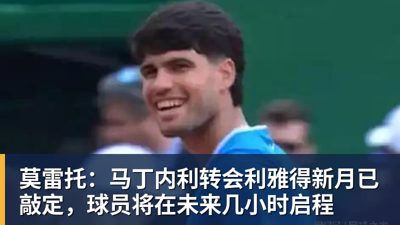 华体会体育莫雷托：马丁内利转会利雅得新月已敲定，球员将在未来几小时启程