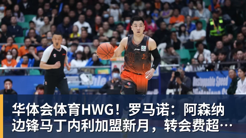 华体会体育HWG！罗马诺：阿森纳边锋马丁内利加盟新月，转会费超6500万欧