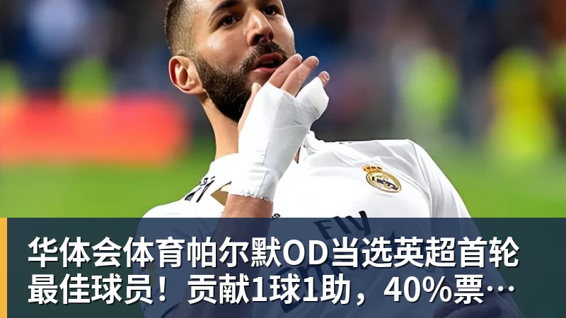 华体会体育帕尔默OD当选英超首轮最佳球员！贡献1球1助，40%票数力压厄德高
