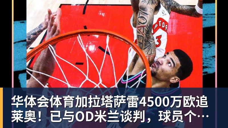华体会体育加拉塔萨雷4500万欧追莱奥！已与OD米兰谈判，球员个人条款成关键