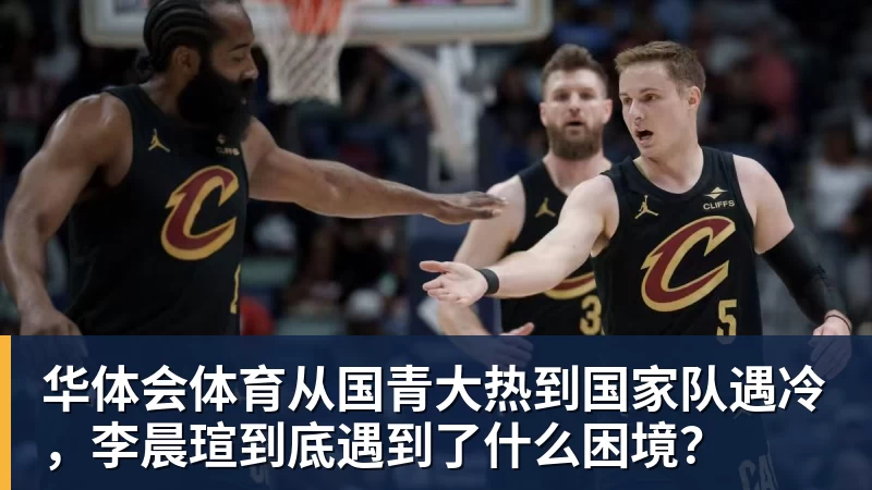 华体会体育从国青大热到国家队遇冷，李晨瑄到底遇到了什么困境？
