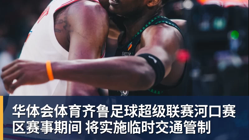华体会体育齐鲁足球超级联赛河口赛区赛事期间 将实施临时交通管制