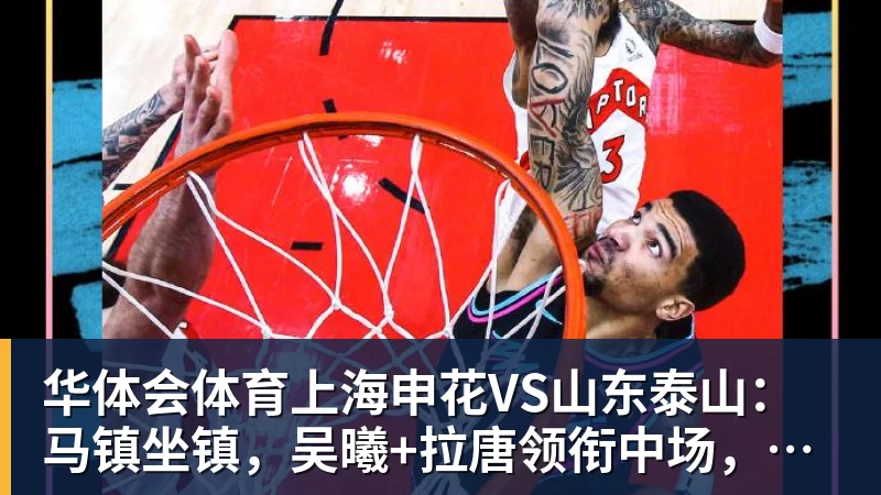 华体会体育上海申花VS山东泰山：马镇坐镇，吴曦+拉唐领衔中场，阿苏埃冲锋