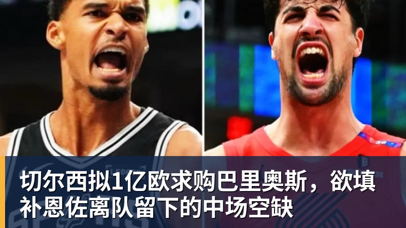 切尔西拟1亿欧求购巴里奥斯，欲填补恩佐离队留下的中场空缺 - 华体会体育 - 华体会体育·(中国)官方网站