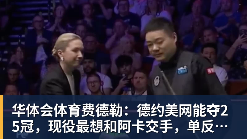华体会体育费德勒：德约美网能夺25冠，现役最想和阿卡交手，单反不会消亡