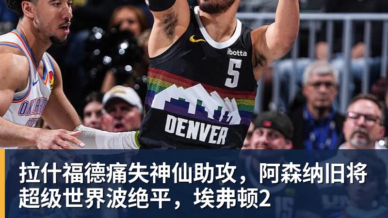 拉什福德痛失神仙助攻，阿森纳旧将超级世界波绝平，埃弗顿2