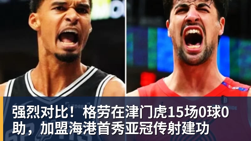 强烈对比！格劳在津门虎15场0球0助，加盟海港首秀亚冠传射建功