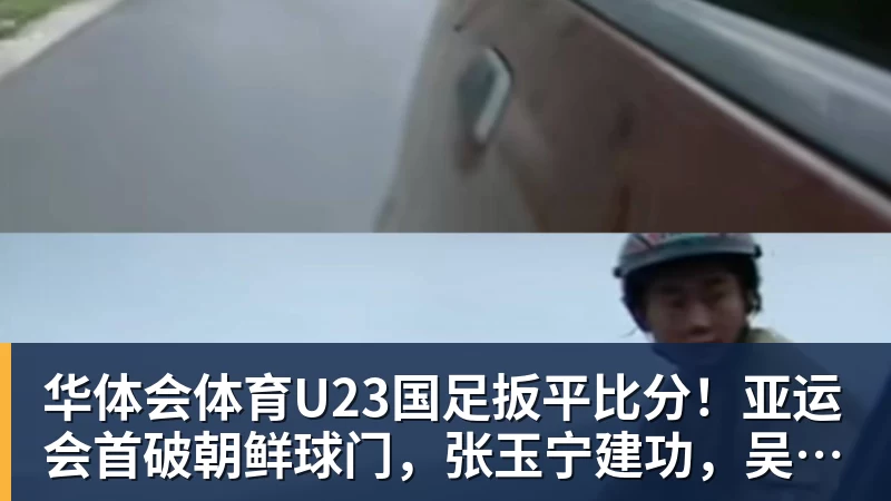 华体会体育U23国足扳平比分！亚运会首破朝鲜球门，张玉宁建功，吴曦助攻