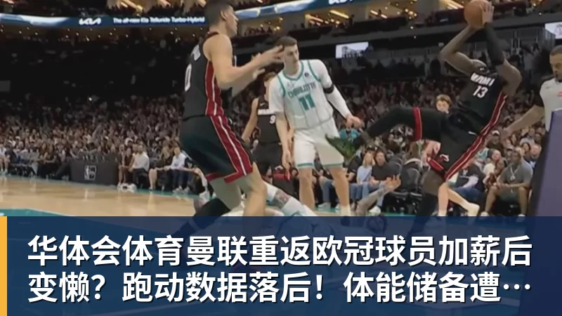 华体会体育曼联重返欧冠球员加薪后变懒？跑动数据落后！体能储备遭质疑无法坚持90分钟