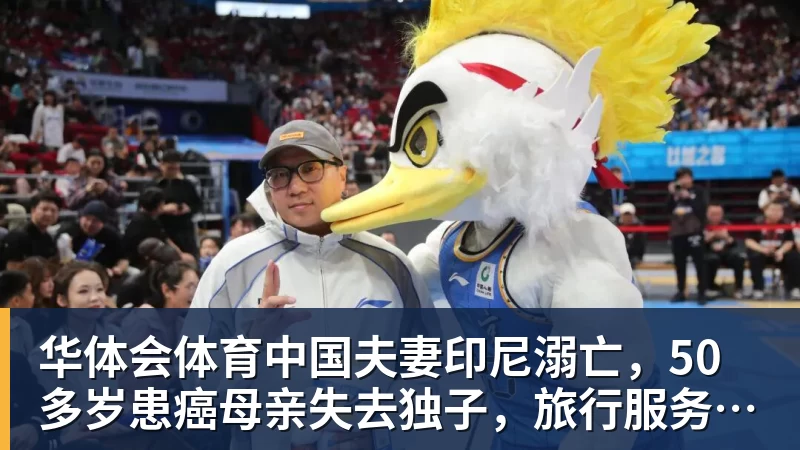 华体会体育中国夫妻印尼溺亡，50多岁患癌母亲失去独子，旅行服务方人员称两人曾拒穿救生衣；遇难者手机均未能完成数据提取