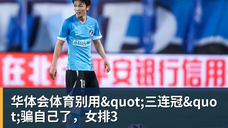 华体会体育别用"三连冠"骗自己了，女排3