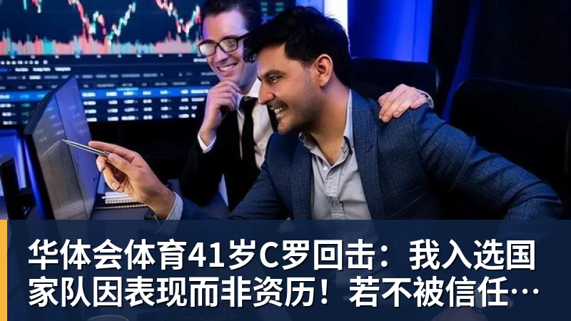华体会体育41岁C罗回击：我入选国家队因表现而非资历！若不被信任我第1个走