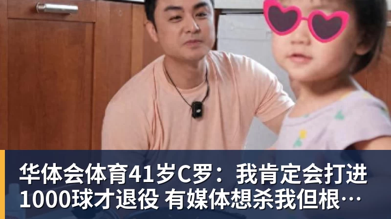 华体会体育41岁C罗：我肯定会打进1000球才退役 有媒体想杀我但根本没法做到