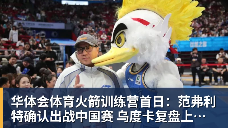 华体会体育火箭训练营首日：范弗利特确认出战中国赛 乌度卡复盘上赛季得失