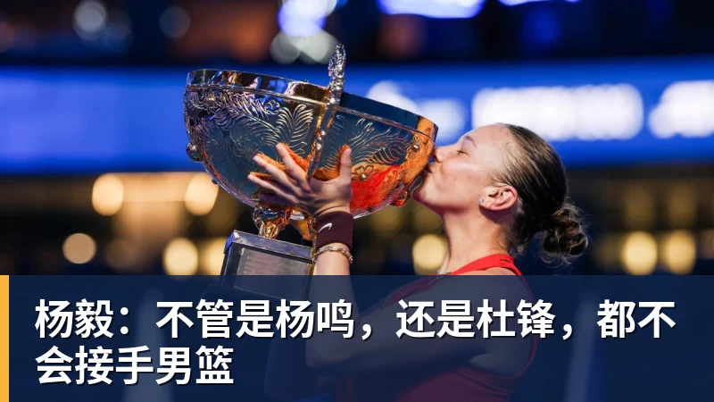 杨毅：不管是杨鸣，还是杜锋，都不会接手男篮