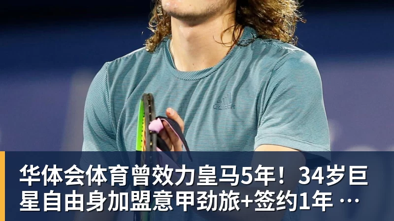 华体会体育曾效力皇马5年！34岁巨星自由身加盟意甲劲旅+签约1年 生涯夺38冠