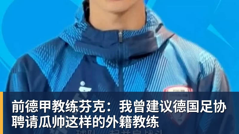 前德甲教练芬克：我曾建议德国足协聘请瓜帅这样的外籍教练
