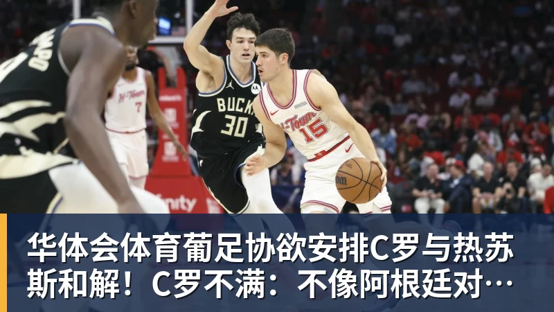 华体会体育葡足协欲安排C罗与热苏斯和解！C罗不满：不像阿根廷对梅西那样对我