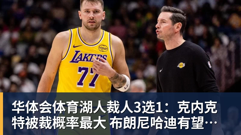 华体会体育湖人裁人3选1：克内克特被裁概率最大 布朗尼哈迪有望留队