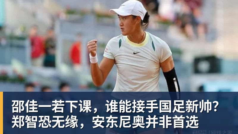 邵佳一若下课，谁能接手国足新帅？郑智恐无缘，安东尼奥并非首选