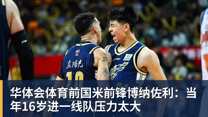 华体会体育前国米前锋博纳佐利：当年16岁进一线队压力太大