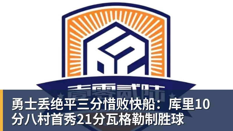 勇士丢绝平三分惜败快船：库里10分八村首秀21分瓦格勒制胜球