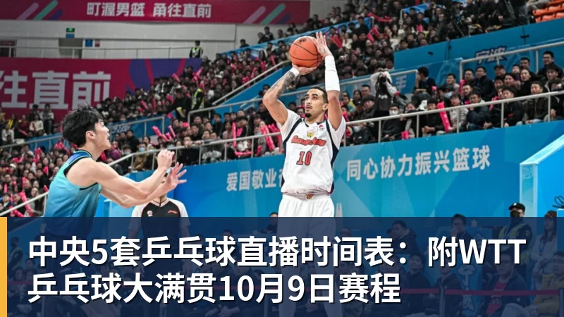 中央5套乒乓球直播时间表：附WTT乒乓球大满贯10月9日赛程
