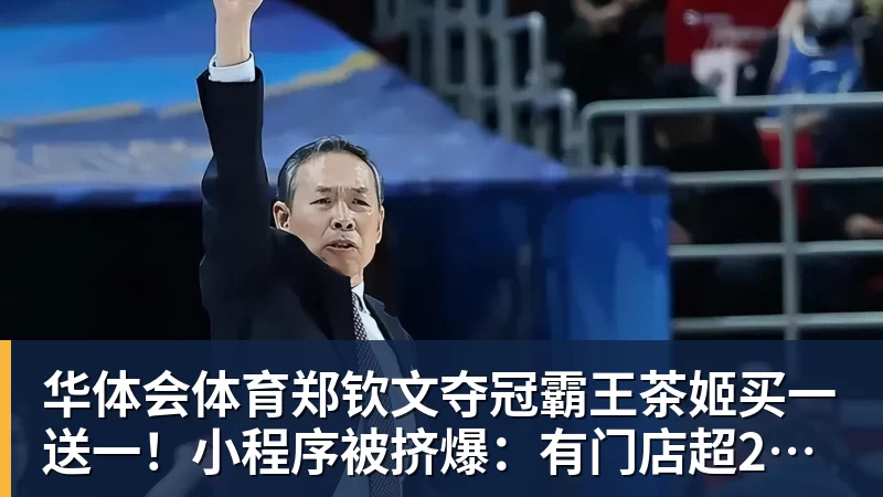 华体会体育郑钦文夺冠霸王茶姬买一送一！小程序被挤爆：有门店超200杯待制作