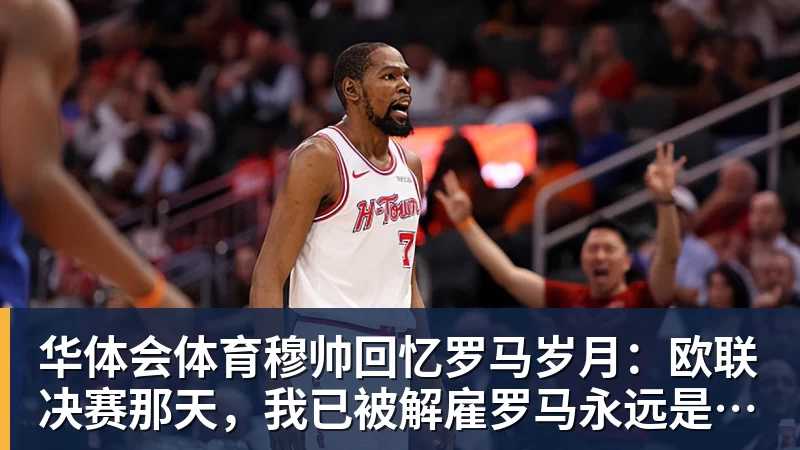 华体会体育穆帅回忆罗马岁月：欧联决赛那天，我已被解雇罗马永远是我的家