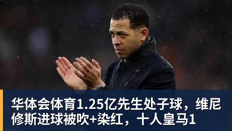 华体会体育1.25亿先生处子球，维尼修斯进球被吹+染红，十人皇马1