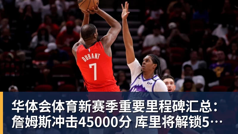 华体会体育新赛季重要里程碑汇总：詹姆斯冲击45000分 库里将解锁5000记三分