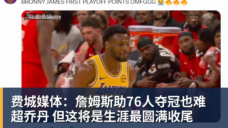 华体会体育费城媒体：詹姆斯助76人夺冠也难超乔丹 但这将是生涯最圆满收尾