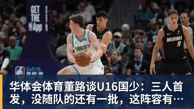 华体会体育董路谈U16国少：三人首发，没随队的还有一批，这阵容有点富裕