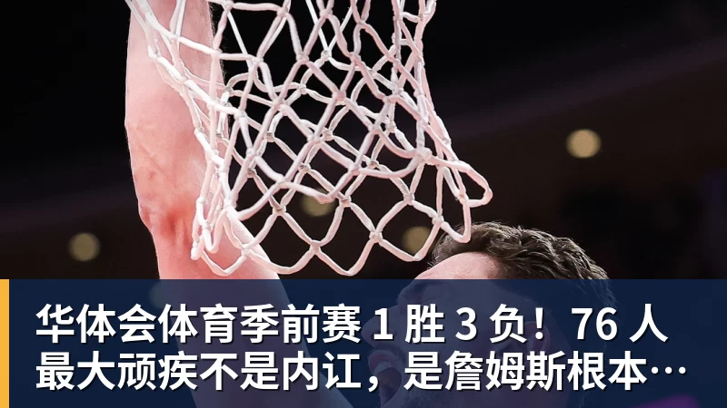 华体会体育季前赛 1 胜 3 负！76 人最大顽疾不是内讧，是詹姆斯根本没发力